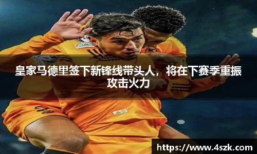 皇家马德里签下新锋线带头人，将在下赛季重振攻击火力
