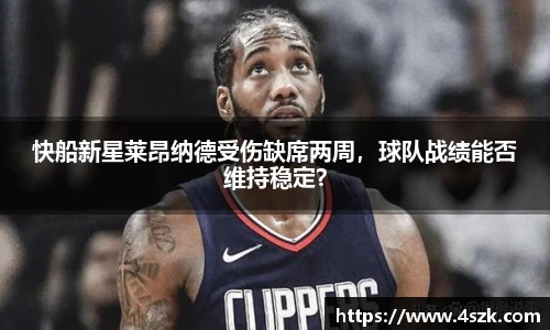快船新星莱昂纳德受伤缺席两周，球队战绩能否维持稳定？