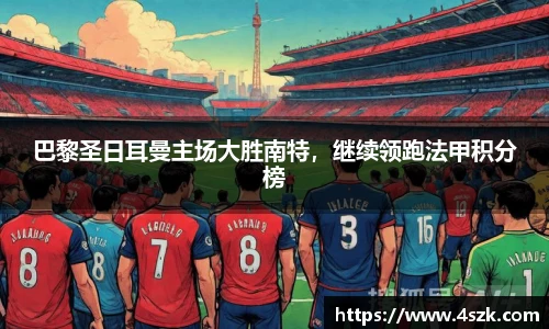巴黎圣日耳曼主场大胜南特，继续领跑法甲积分榜