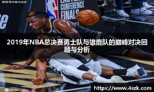 2019年NBA总决赛勇士队与雄鹿队的巅峰对决回顾与分析