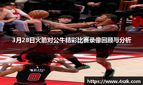 3月28日火箭对公牛精彩比赛录像回顾与分析