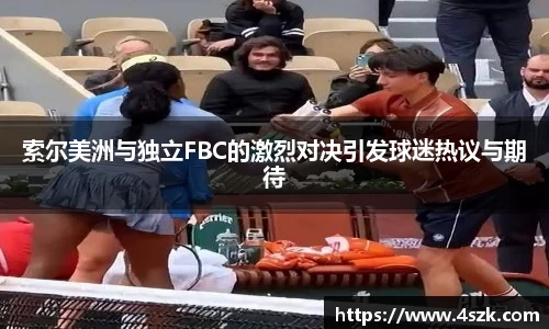 索尔美洲与独立FBC的激烈对决引发球迷热议与期待