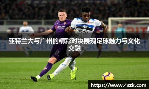 亚特兰大与广州的精彩对决展现足球魅力与文化交融