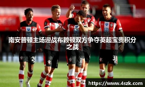 南安普顿主场迎战布赖顿双方争夺英超宝贵积分之战