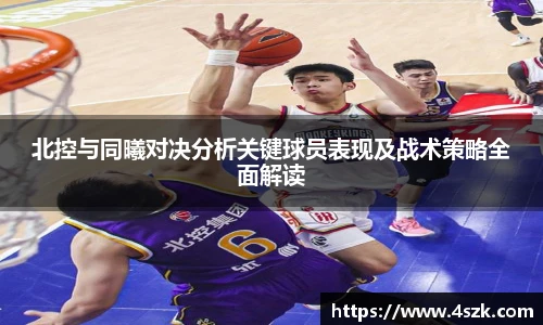 北控与同曦对决分析关键球员表现及战术策略全面解读