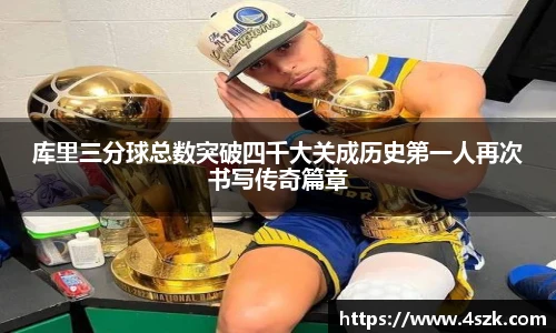 库里三分球总数突破四千大关成历史第一人再次书写传奇篇章