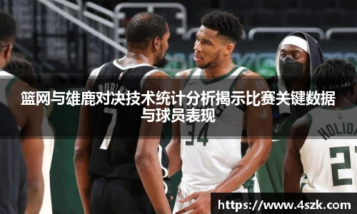 篮网与雄鹿对决技术统计分析揭示比赛关键数据与球员表现