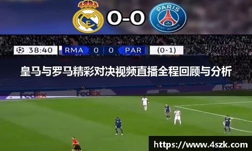 皇马与罗马精彩对决视频直播全程回顾与分析