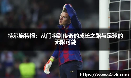 特尔施特根：从门将到传奇的成长之路与足球的无限可能