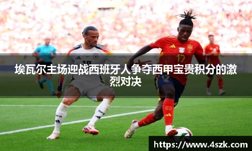 埃瓦尔主场迎战西班牙人争夺西甲宝贵积分的激烈对决