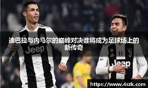 迪巴拉与内马尔的巅峰对决谁将成为足球场上的新传奇