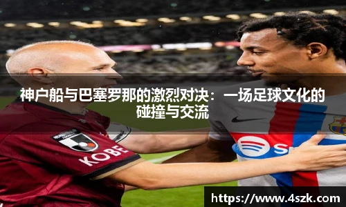 神户船与巴塞罗那的激烈对决：一场足球文化的碰撞与交流