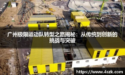 广州极限运动队转型之路揭秘：从传统到创新的挑战与突破