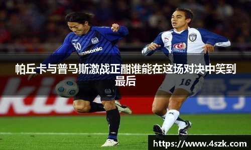 帕丘卡与普马斯激战正酣谁能在这场对决中笑到最后