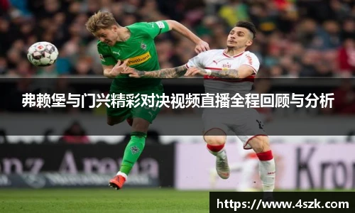 弗赖堡与门兴精彩对决视频直播全程回顾与分析
